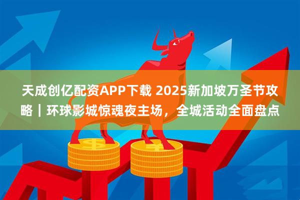 天成创亿配资APP下载 2025新加坡万圣节攻略｜环球影城惊魂夜主场，全城活动全面盘点