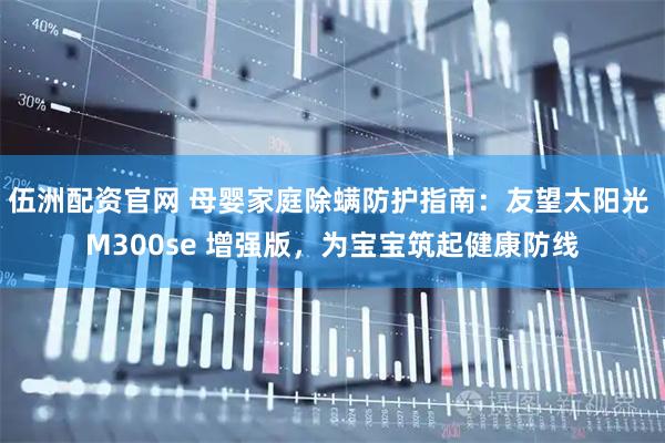 伍洲配资官网 母婴家庭除螨防护指南：友望太阳光 M300se 增强版，为宝宝筑起健康防线