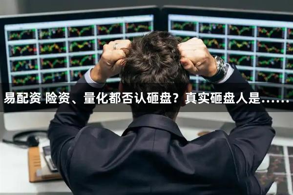 易配资 险资、量化都否认砸盘？真实砸盘人是……