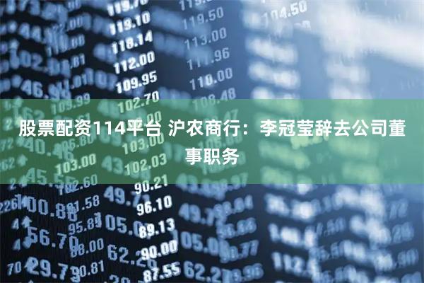 股票配资114平台 沪农商行：李冠莹辞去公司董事职务