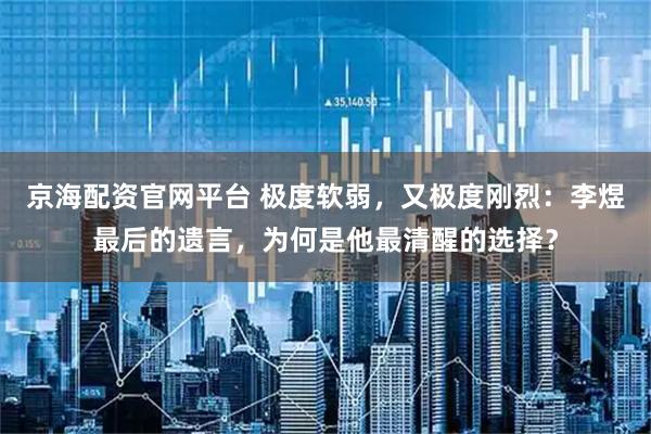 京海配资官网平台 极度软弱，又极度刚烈：李煜最后的遗言，为何是他最清醒的选择？