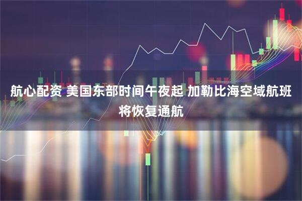 航心配资 美国东部时间午夜起 加勒比海空域航班将恢复通航