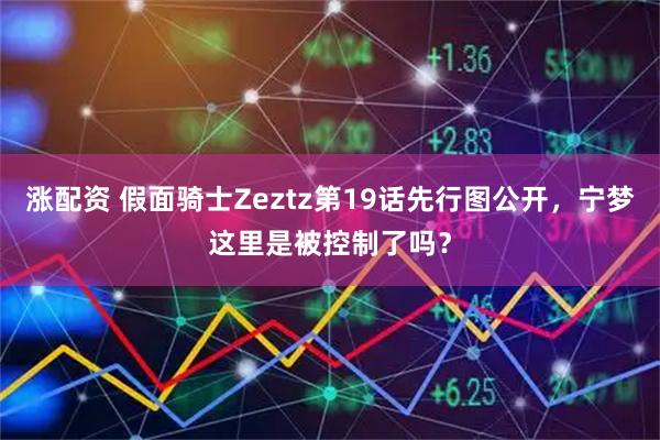 涨配资 假面骑士Zeztz第19话先行图公开，宁梦这里是被控制了吗？