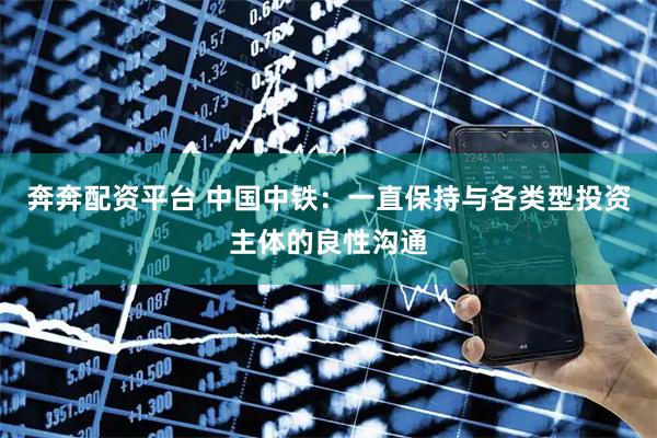奔奔配资平台 中国中铁：一直保持与各类型投资主体的良性沟通
