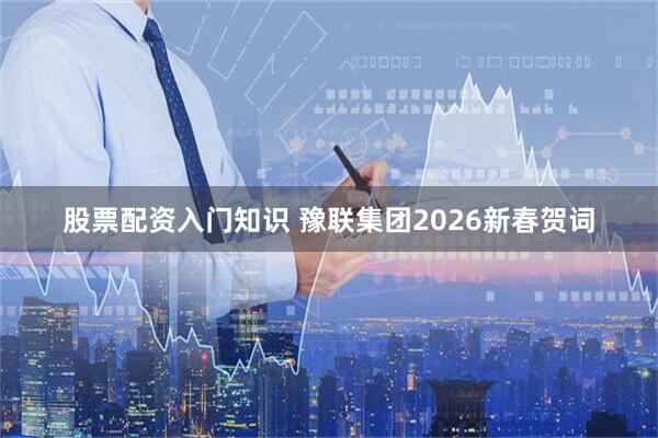 股票配资入门知识 豫联集团2026新春贺词